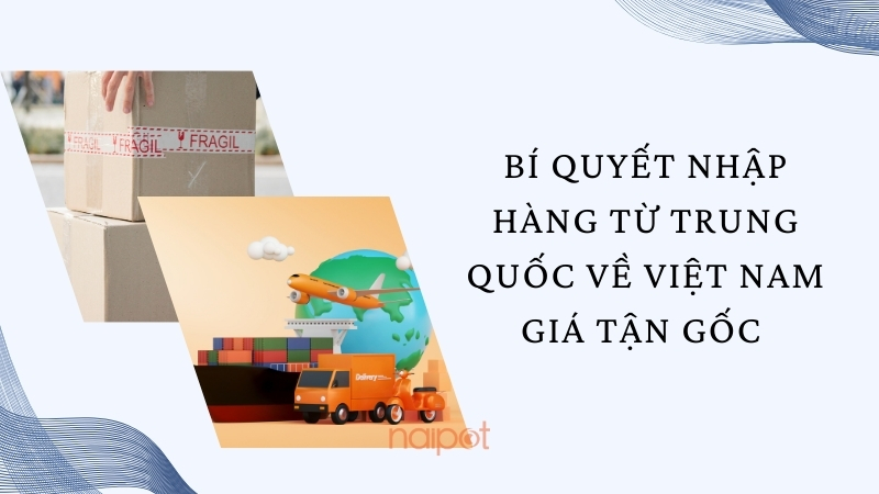 Bí quyết nhập hàng từ Trung Quốc về Việt Nam Bí quyết nhập hàng từ Trung Quốc về Việt Nam