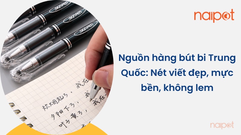 Nguồn hàng bút bi Trung Quốc: Nét viết đẹp, mực bền, không lem