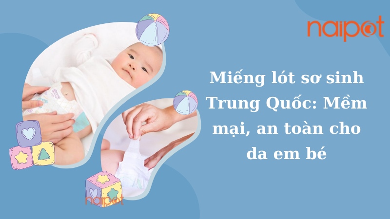 Miếng lót sơ sinh Trung Quốc: Mềm mại, an toàn cho da em bé Miếng lót sơ sinh Trung Quốc: Mềm mại, an toàn cho da em bé