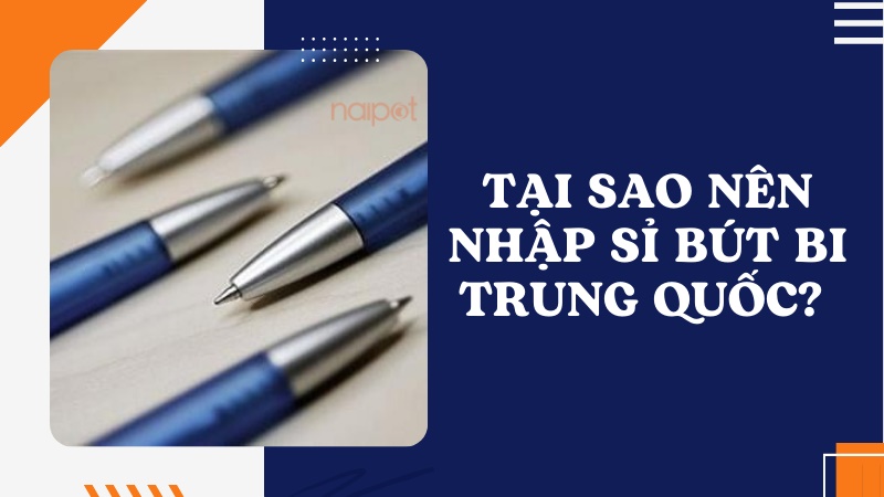 Tại sao nên nhập sỉ bút bi Trung Quốc