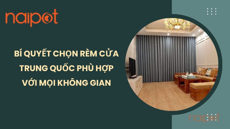 Bí quyết chọn rèm cửa Trung Quốc phù hợp với không gian Bí quyết chọn rèm cửa Trung Quốc phù hợp với không gian