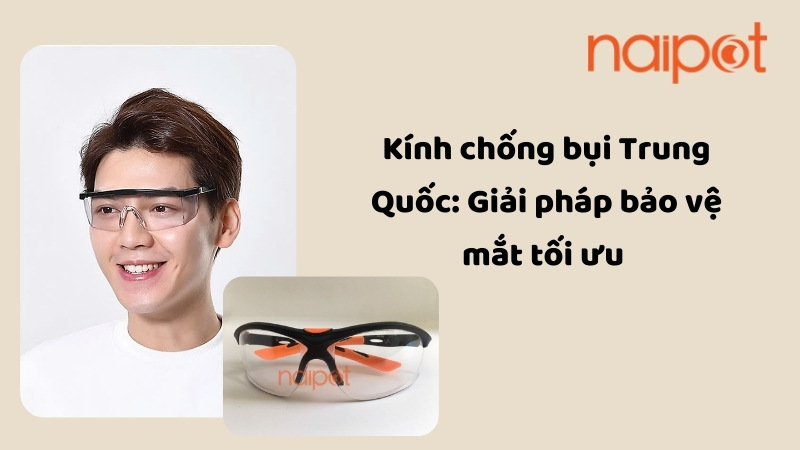 Kính chống bụi Trung Quốc: Giải pháp bảo vệ mắt tối ưu 