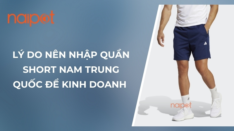 Lý do nên nhập quần short nam Trung Quốc  Lý do nên nhập quần short nam Trung Quốc