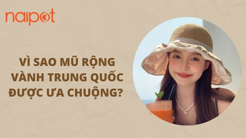 Vì sao mũ rộng vành Trung Quốc được ưa chuộng? Vì sao mũ rộng vành Trung Quốc được ưa chuộng?