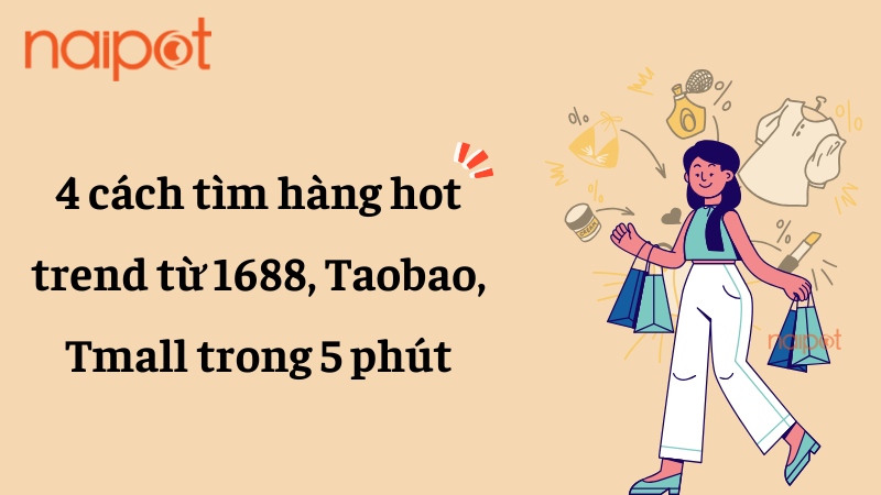 4 cách tìm hàng hot trend trên Taobao, Tmall, 1688 trong 5 phút 4 cách tìm hàng hot trend trên Taobao, Tmall, 1688 trong 5 phút