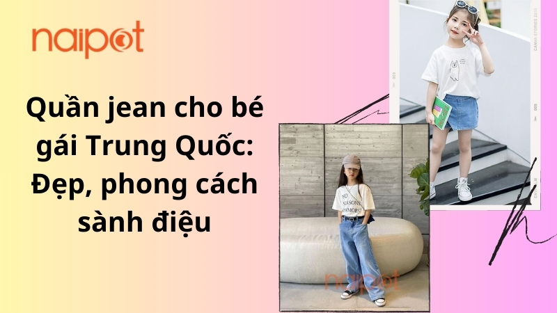 Quần jean cho bé gái Trung Quốc: Đẹp, phong cách sành điệu 