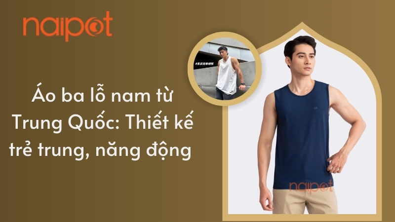 Áo ba lỗ nam từ Trung Quốc: Thiết kế trẻ trung, năng động Áo ba lỗ nam từ Trung Quốc: Thiết kế trẻ trung, năng động