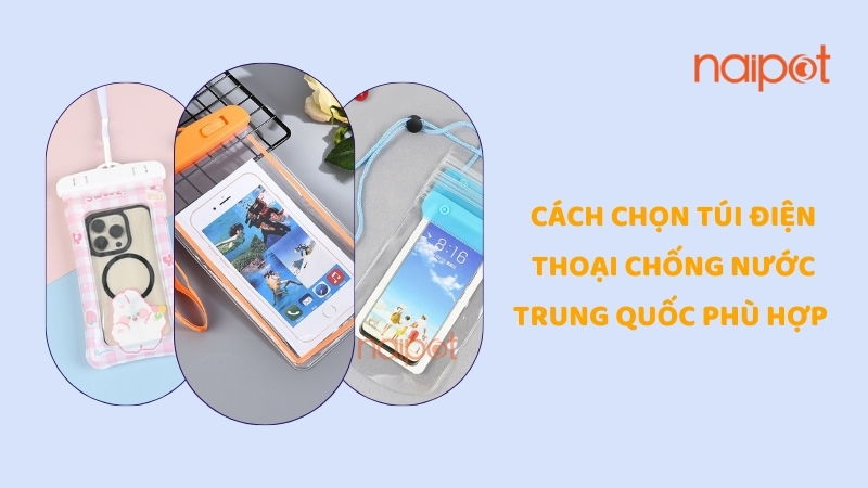 Cách chọn túi điện thoại chống nước Trung Quốc phù hợp Cách chọn túi điện thoại chống nước Trung Quốc phù hợp