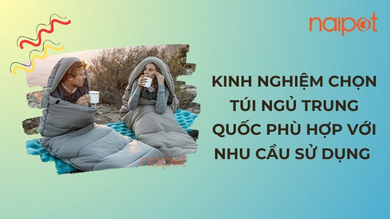 Kinh nghiệm chọn túi ngủ Trung Quốc phù hợp Kinh nghiệm chọn túi ngủ Trung Quốc phù hợp