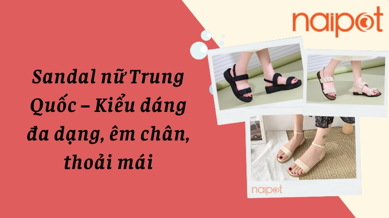 Sandal nữ Trung Quốc - Kiểu dáng đa dạng, êm chân, thoải mái Sandal nữ Trung Quốc - Kiểu dáng đa dạng, êm chân, thoải mái
