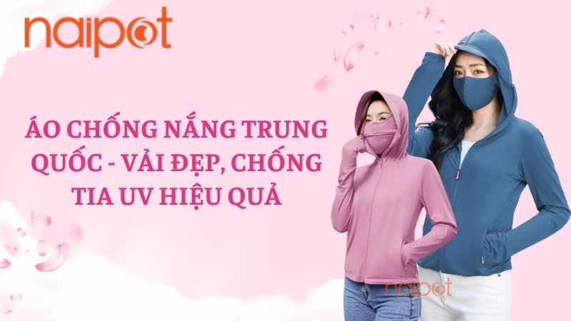Áo chống nắng Trung Quốc - Vải đẹp, chống tia UV hiệu quả Áo chống nắng Trung Quốc - Vải đẹp, chống tia UV hiệu quả