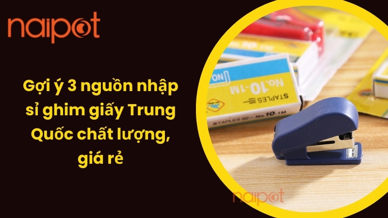 Gợi ý 3 nguồn nhập sỉ ghim giấy Trung Quốc giá rẻ Gợi ý 3 nguồn nhập sỉ ghim giấy Trung Quốc giá rẻ