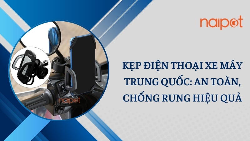 Kẹp điện thoại xe máy Trung Quốc: An toàn, chống rung hiệu quả