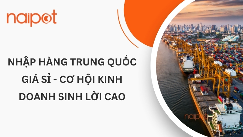 Nhập hàng Trung Quốc giá sỉ - Cơ hội kinh doanh sinh lời cao