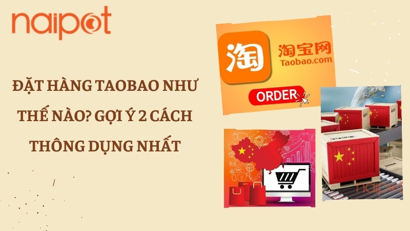 Đặt hàng Taobao như thế nào? Gợi ý 2 cách thông dụng nhất  Đặt hàng Taobao như thế nào? Gợi ý 2 cách thông dụng nhất