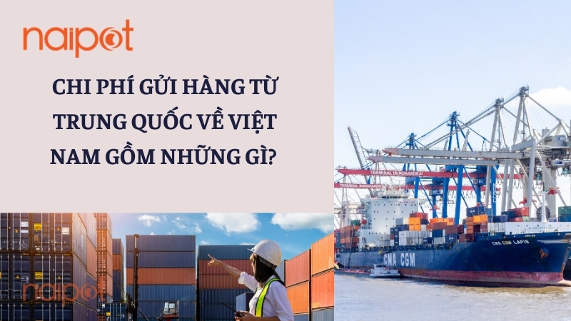 Chi phí gửi hàng từ Trung Quốc về Việt Nam gồm những gì? Chi phí gửi hàng từ Trung Quốc về Việt Nam gồm những gì?