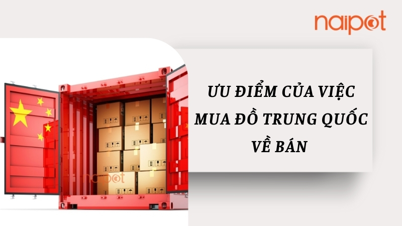Ưu điểm của việc mua đồ Trung Quốc về bán tại Việt Nam  Ưu điểm của việc mua đồ Trung Quốc về bán tại Việt Nam