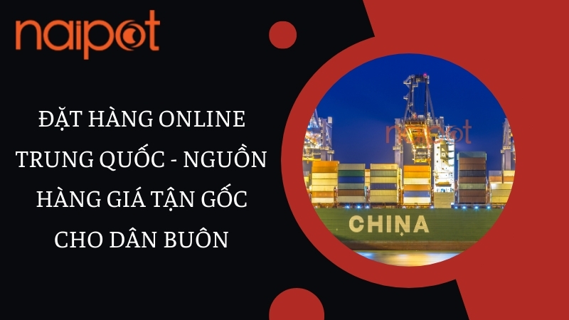 Đặt hàng online Trung Quốc - Nguồn hàng giá tận gốc cho dân buôn Đặt hàng online Trung Quốc - Nguồn hàng giá tận gốc cho dân buôn