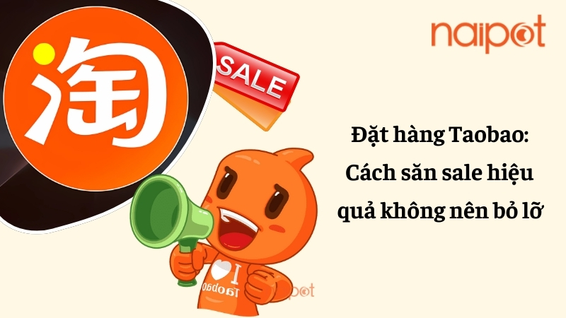 Đặt hàng Taobao: Cách săn sale hiệu quả không nên bỏ lỡ Đặt hàng Taobao: Cách săn sale hiệu quả không nên bỏ lỡ