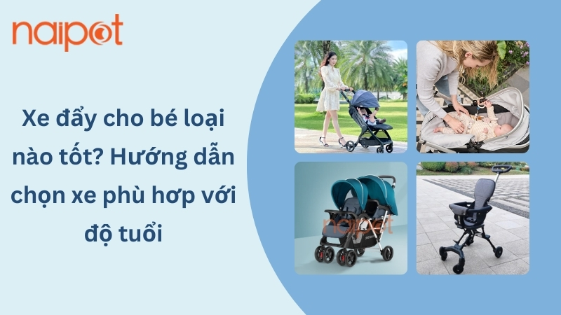 Xe đẩy cho bé loại nào tốt? Hướng dẫn cách chọn xe theo độ tuổi 