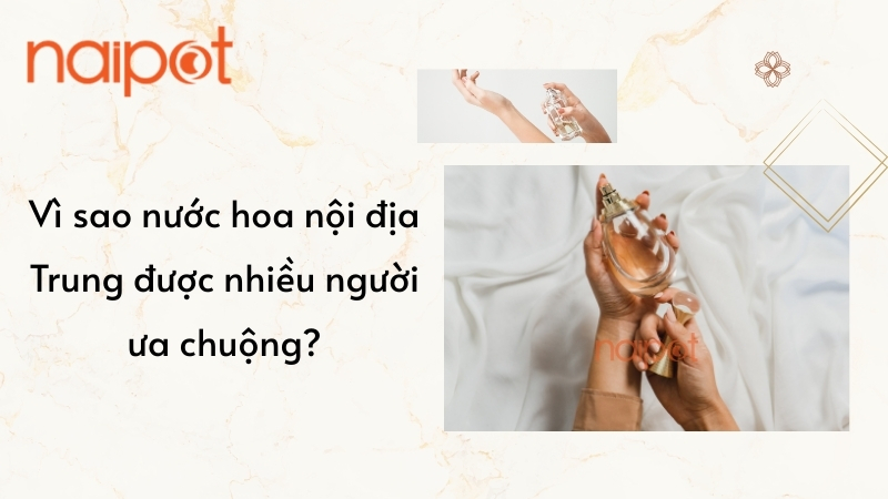 Vì sao nước hoa nội địa Trung được ưa chuộng? 
