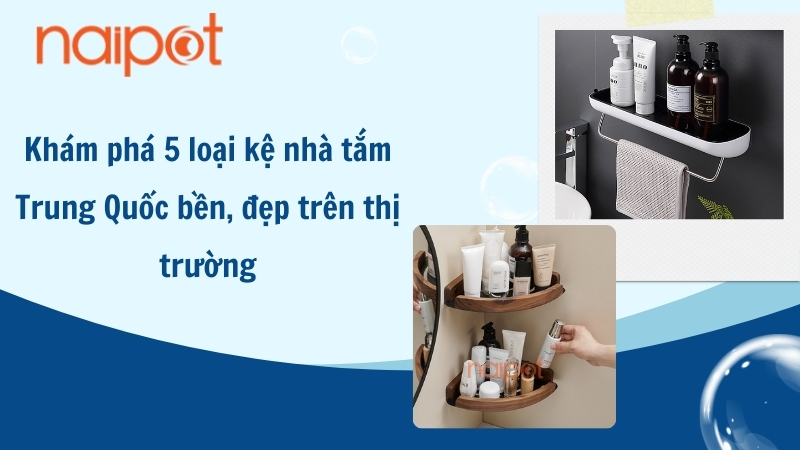 Khám phá 5 loại kệ nhà tắm Trung Quốc bền, đẹp trên thị trường Khám phá 5 loại kệ nhà tắm Trung Quốc bền, đẹp trên thị trường