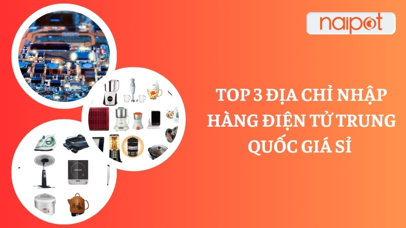 Top 3 địa chỉ nhập hàng điện tử Trung Quốc 