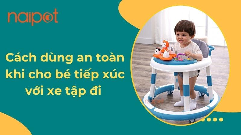 Cách dùng an toàn khi cho bé tiếp xúc với xe tập đi Cách dùng an toàn khi cho bé tiếp xúc với xe tập đi