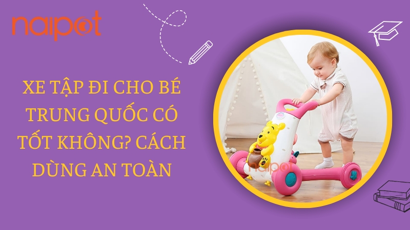 Xe tập đi cho bé Trung Quốc có tốt không? Cách dùng an toàn Xe tập đi cho bé Trung Quốc có tốt không? Cách dùng an toàn