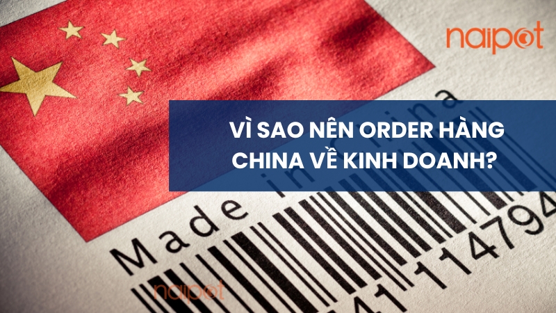 Vì sao nên order hàng China về kinh doanh? Vì sao nên order hàng China về kinh doanh?