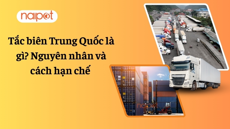 Tắc biên Trung Quốc là gì? Nguyên nhân và cách hạn chế 