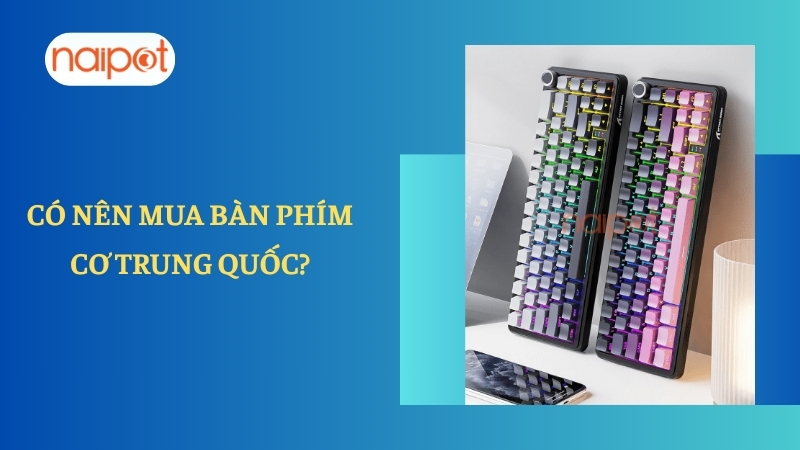 Có nên mua bàn phím cơ Trung Quốc? Có nên mua bàn phím cơ Trung Quốc?