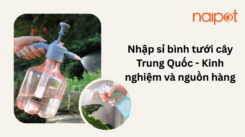 Nhập sỉ bình tưới cây Trung Quốc - Kinh nghiệm và nguồn hàng Nhập sỉ bình tưới cây Trung Quốc - Kinh nghiệm và nguồn hàng