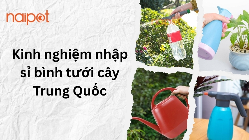 Kinh nghiệm nhập sỉ nguồn hàng bình tưới cây Trung Quốc Kinh nghiệm nhập sỉ nguồn hàng bình tưới cây Trung Quốc