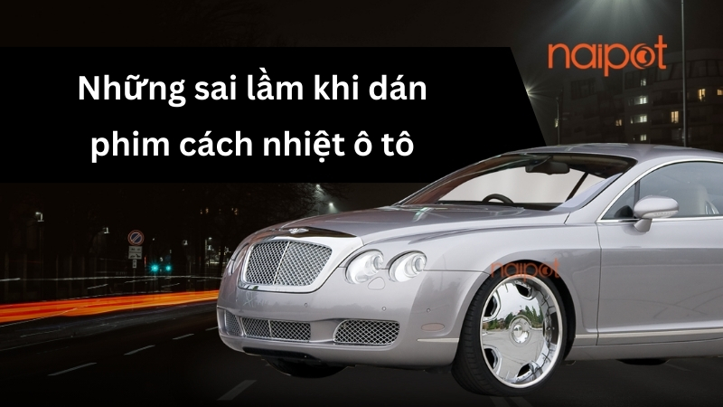Những sai lầm khi dán phim cách nhiệt ô tô Những sai lầm khi dán phim cách nhiệt ô tô