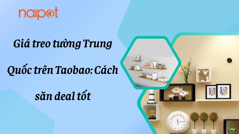 Giá treo tường Trung Quốc trên Taobao: Cách săn deal tốt