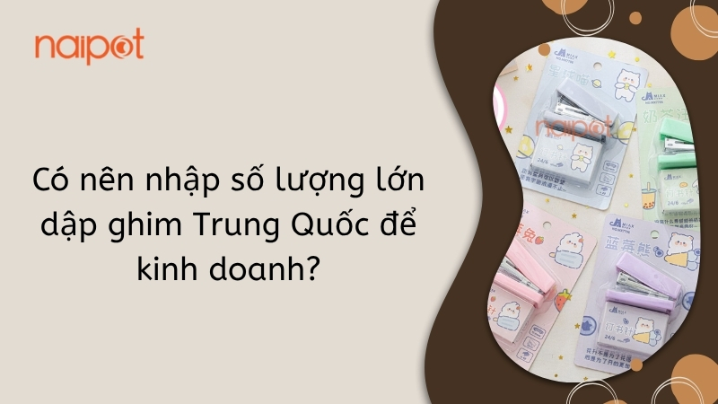 Có nên nhập số lượng lớn dập ghim Trung Quốc để kinh doanh? Có nên nhập số lượng lớn dập ghim Trung Quốc để kinh doanh?