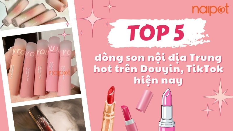 Top 5 dòng son nội địa Trung hot trên Douyin, TikTok hiện nay 