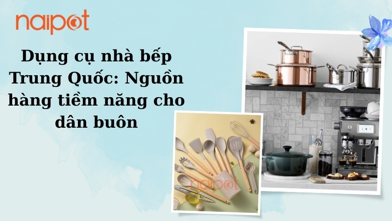 Dụng cụ nhà bếp Trung Quốc: Nguồn hàng tiềm năng cho dân buôn