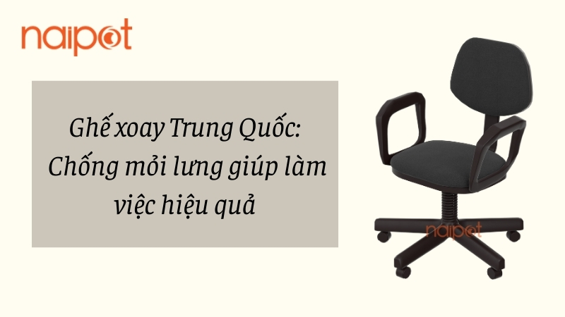 Ghế xoay Trung Quốc: Chống mỏi lưng giúp làm việc hiệu quả