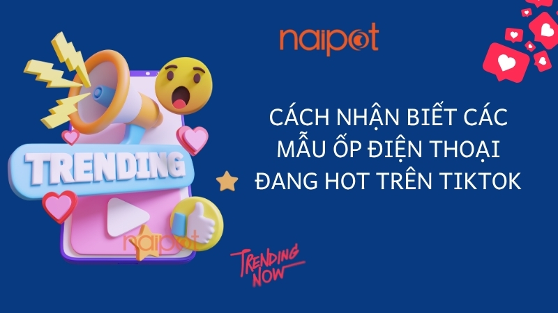 Cách nhận biết các mẫu ốp điện thoại đang hot trên TikTok