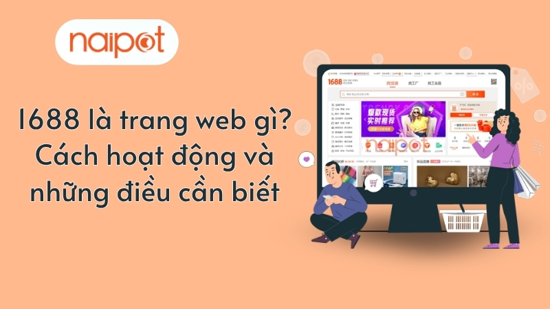 1688 là trang web gì? Cách hoạt động và những điều cần biết 1688 là trang web gì? Cách hoạt động và những điều cần biết