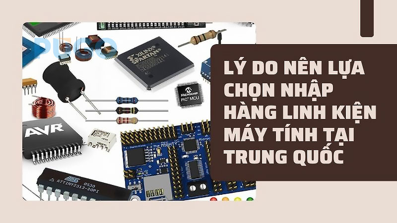 Lý do nên lựa chọn nhập hàng linh kiện máy tính tại Trung Quốc Lý do nên lựa chọn nhập hàng linh kiện máy tính tại Trung Quốc