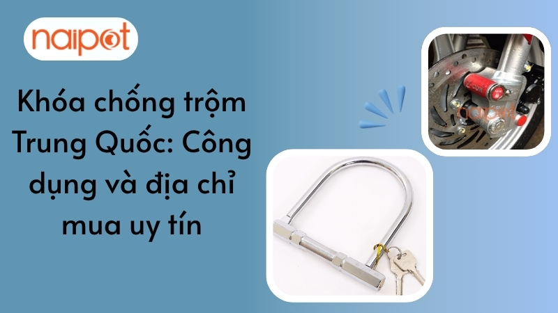 Khóa chống trộm Trung Quốc: Công dụng và địa chỉ mua uy tín Khóa chống trộm Trung Quốc: Công dụng và địa chỉ mua uy tín