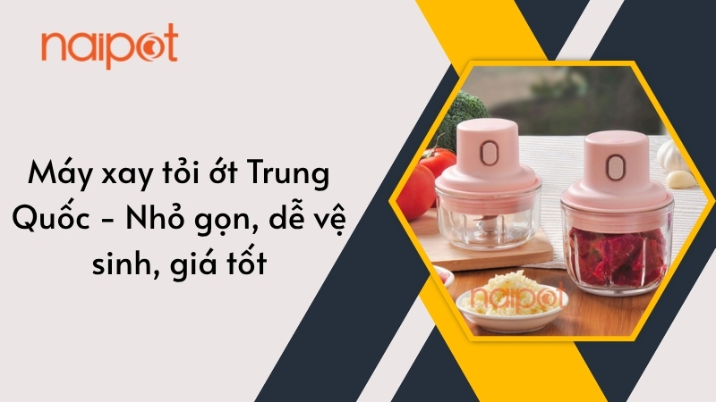 Máy xay tỏi ớt Trung Quốc - Nhỏ gọn, dễ vệ sinh, giá tốt Máy xay tỏi ớt Trung Quốc - Nhỏ gọn, dễ vệ sinh, giá tốt