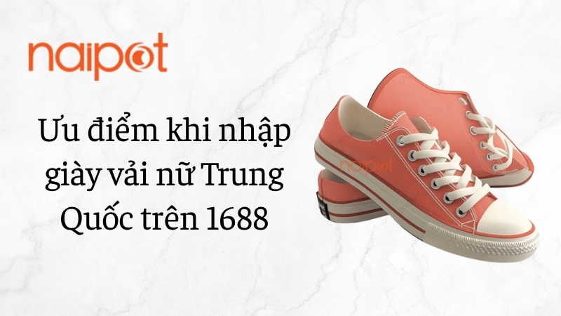 Ưu điểm khi nhập giày vải nữ Trung Quốc trên 1688 Ưu điểm khi nhập giày vải nữ Trung Quốc trên 1688