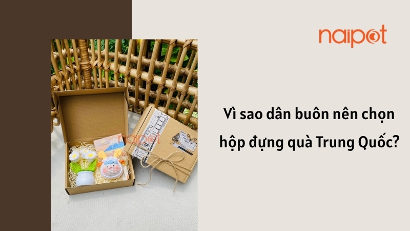 Vì sao dân buôn nên chọn hộp đựng quà Trung Quốc?