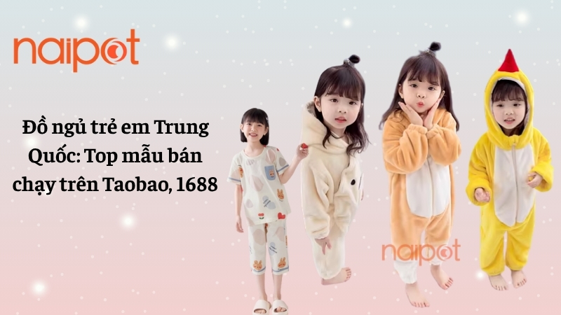 Đồ ngủ trẻ em Trung Quốc: Top mẫu bán chạy trên Taobao, 1688