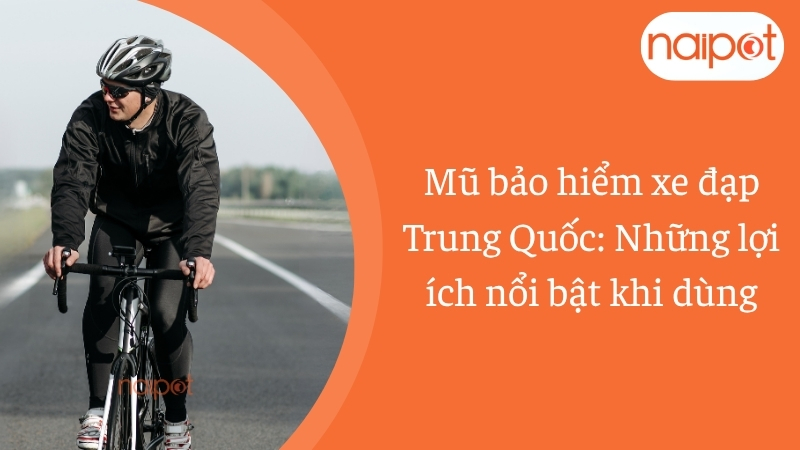 Mũ bảo hiểm xe đạp Trung Quốc: Những lợi ích nổi bật khi dùng Mũ bảo hiểm xe đạp Trung Quốc: Những lợi ích nổi bật khi dùng