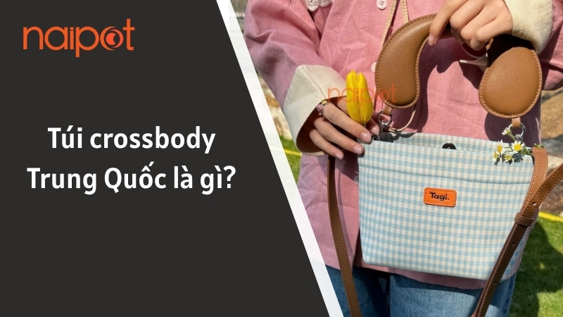 Túi crossbody Trung Quốc là gì? Túi crossbody Trung Quốc là gì?